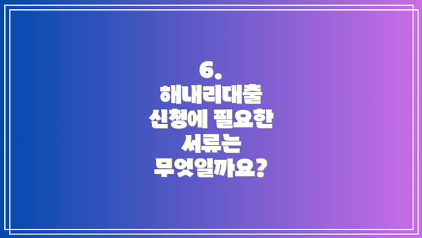 6.  해내리대출 신청에 필요한 서류는 무엇일까요?