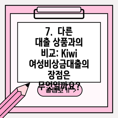7.  다른 대출 상품과의 비교: Kiwi 여성비상금대출의 장점은 무엇일까요?
