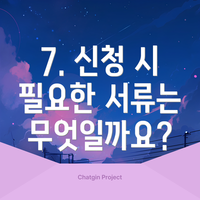 7. 신청 시 필요한 서류는 무엇일까요?