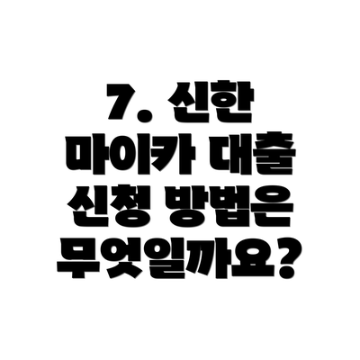 7. 신한 마이카 대출 신청 방법은 무엇일까요?