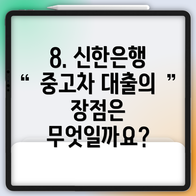 8. 신한은행 중고차 대출의 장점은 무엇일까요?