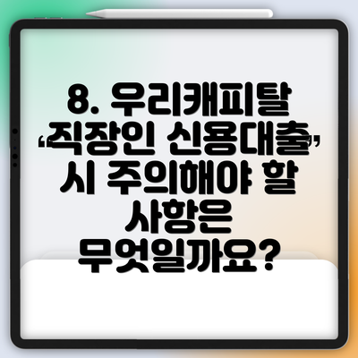 8. 우리캐피탈 직장인 신용대출 시 주의해야 할 사항은 무엇일까요?