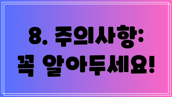 8. 주의사항: 꼭 알아두세요!