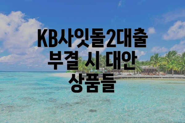 KB사잇돌2대출 부결 시 대안 상품들