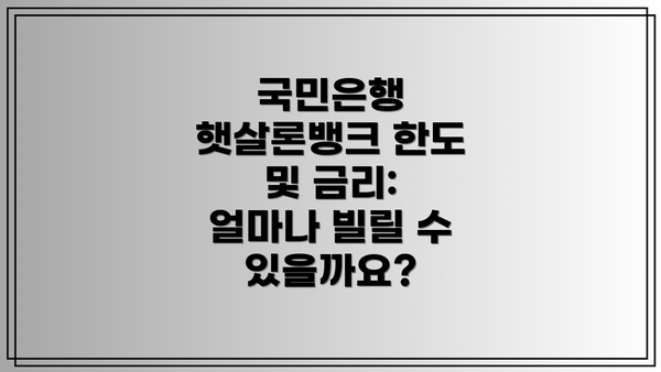 국민은행 햇살론뱅크 한도 및 금리: 얼마나 빌릴 수 있을까요?