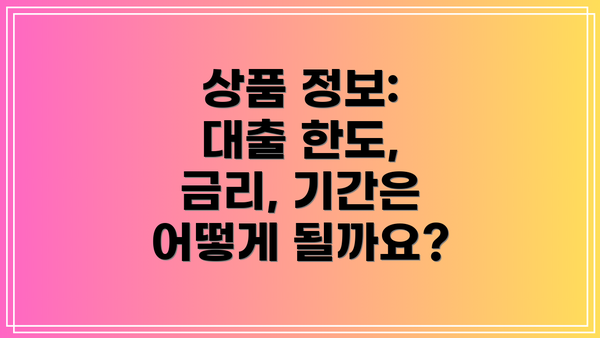 상품 정보: 대출 한도, 금리, 기간은 어떻게 될까요?