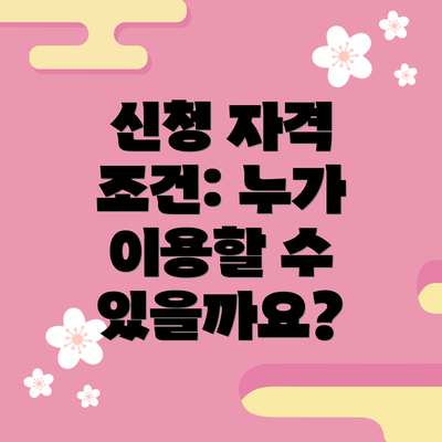 신청 자격 조건: 누가 이용할 수 있을까요?