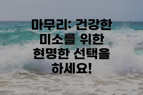 마무리: 건강한 미소를 위한 현명한 선택을 하세요!