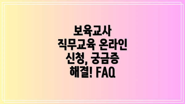 보육교사 직무교육 온라인 신청, 궁금증 해결! FAQ