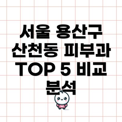 서울 용산구 산천동 피부과 TOP 5 비교 분석