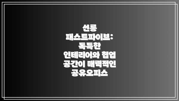 선릉 패스트파이브:  독특한 인테리어와 협업 공간이 매력적인 공유오피스