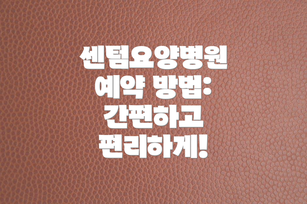 센텀요양병원 예약 방법: 간편하고 편리하게!