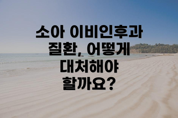 소아 이비인후과 질환, 어떻게 대처해야 할까요?