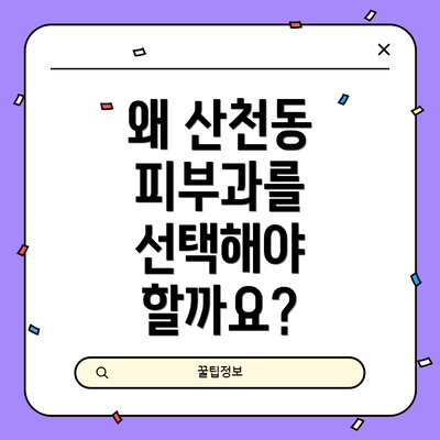 왜 산천동 피부과를 선택해야 할까요?