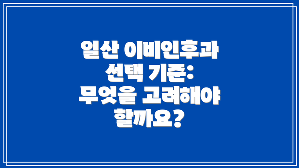 일산 이비인후과 선택 기준: 무엇을 고려해야 할까요?