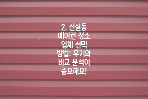 2. 신설동 에어컨 청소 업체 선택 방법: 후기와 비교 분석이 중요해요!