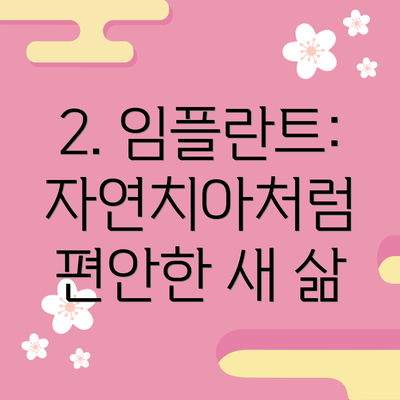 2. 임플란트: 자연치아처럼 편안한 새 삶