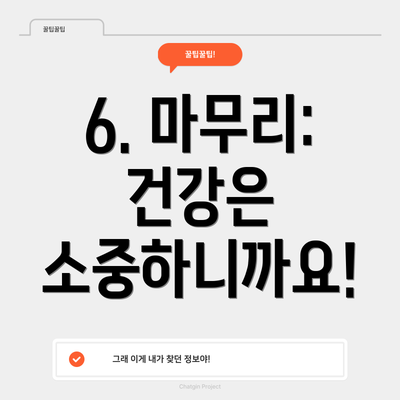 6. 마무리: 건강은 소중하니까요!