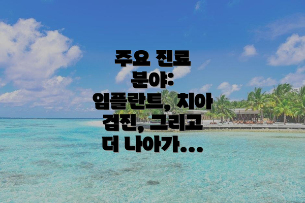 주요 진료 분야: 임플란트, 치아 검진, 그리고 더 나아가...