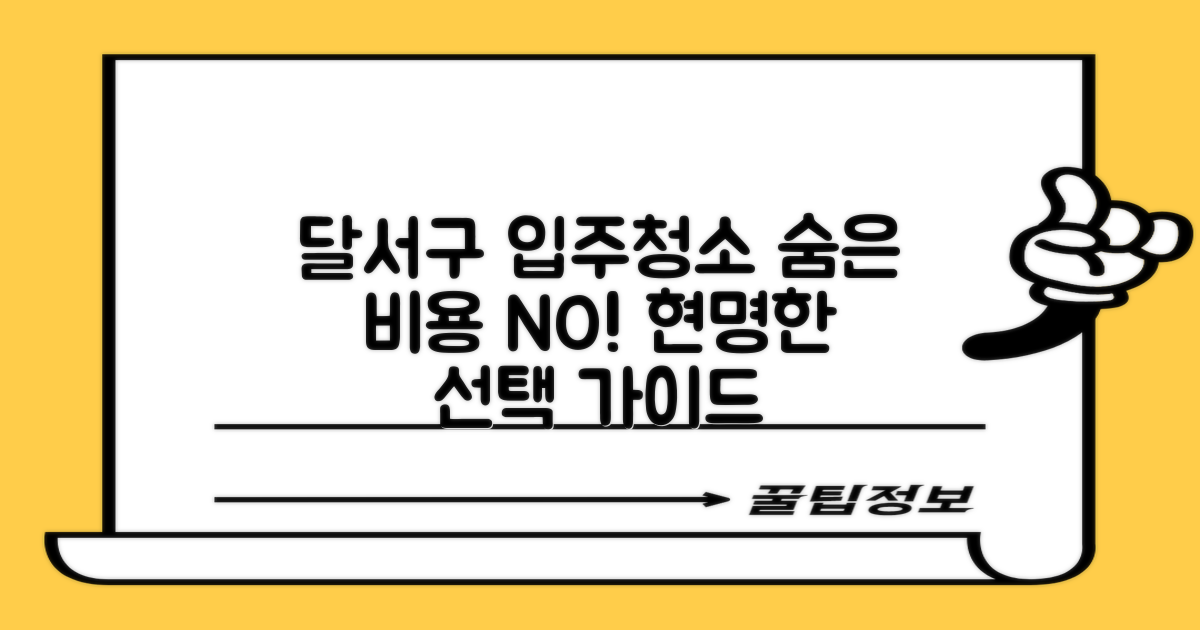 숨겨진 비용 주의, 똑똑한 달서구 입주청소 선택 가이드