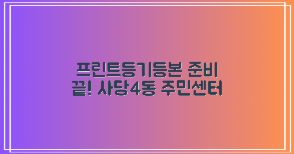 프린트, 등기, 등본 준비 끝! 사당제4동주민센터 이용 꿀팁 대방출!
