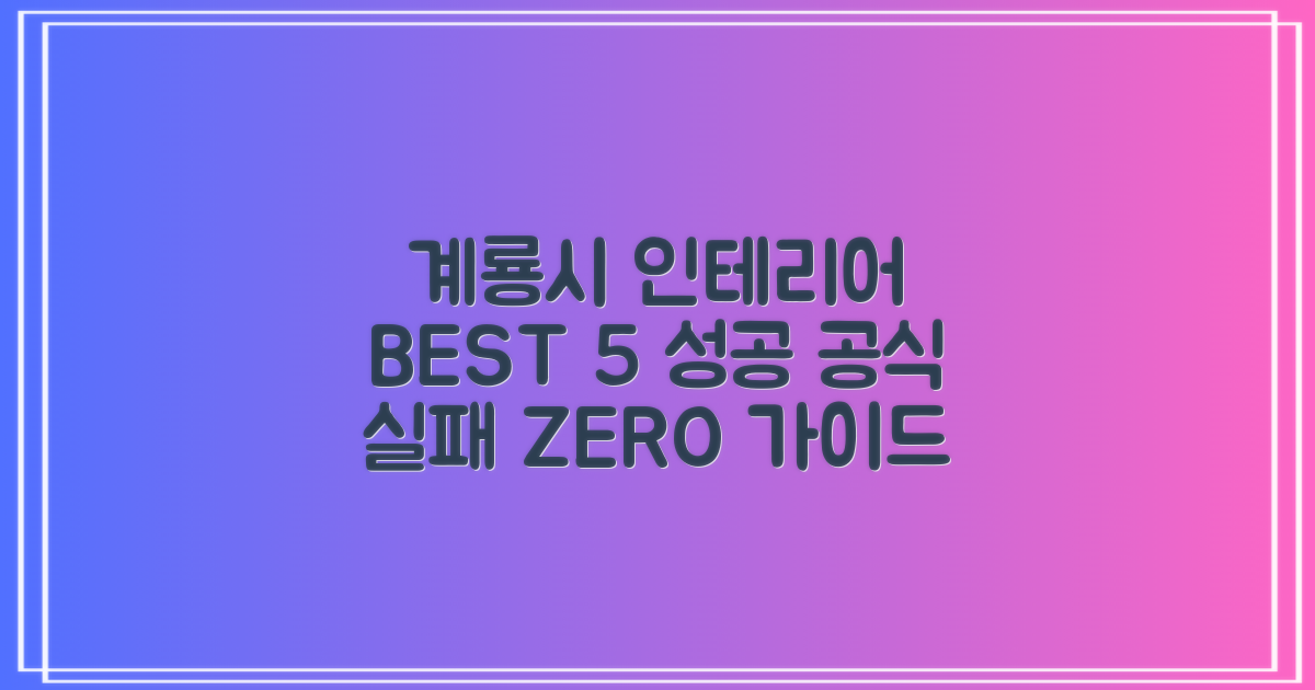 BEST 5, 실패 없는 계룡시 인테리어 선택 가이드