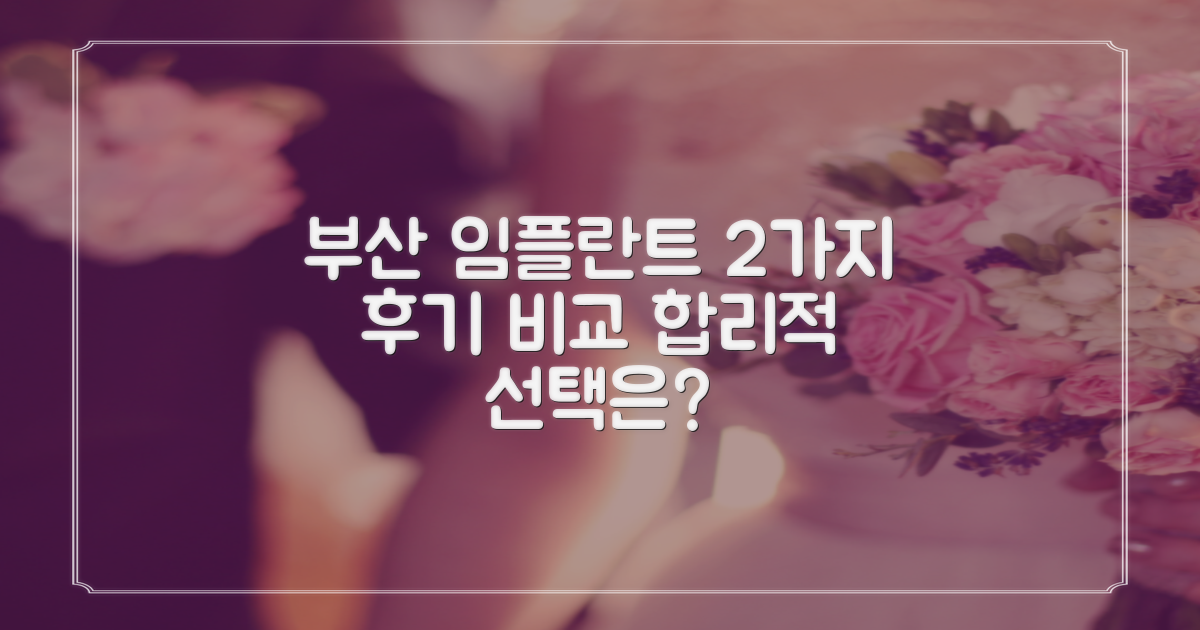 2가지 후기 비교: 부산 남구 임플란트, 합리적 선택은?