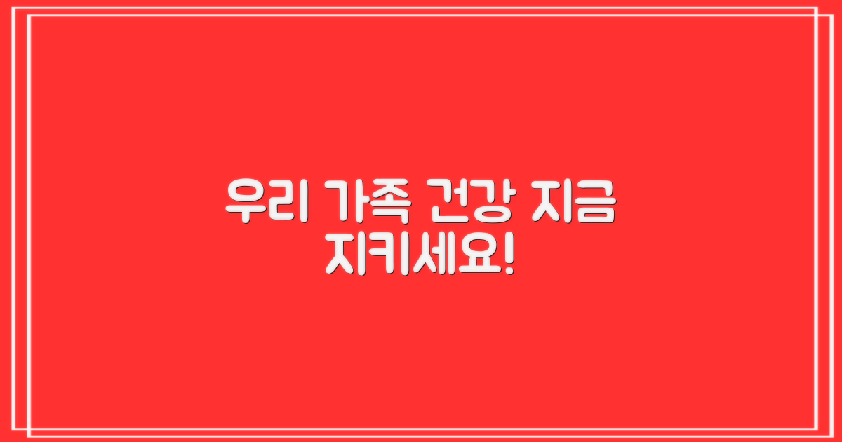 우리 가족 건강, 지금 지키세요!