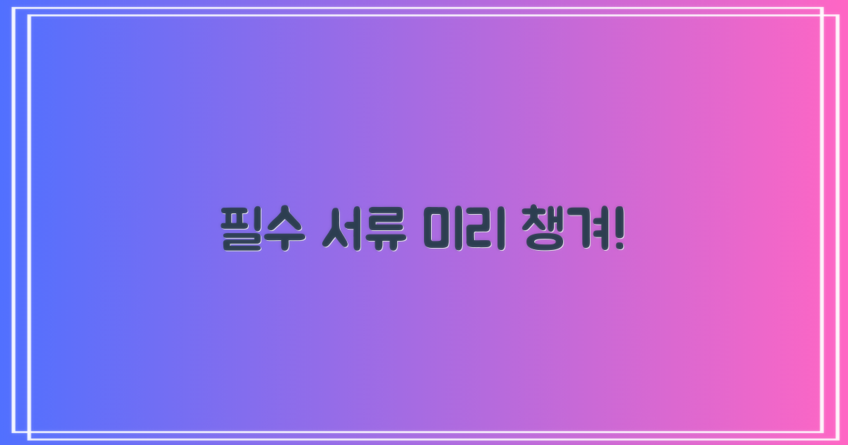 필요 서류 미리 챙겨 가세요!